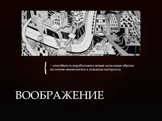 − способность вырабатывать новые идеальные образы на основе имеющегося в сознании материала ВООБРАЖЕНИЕ