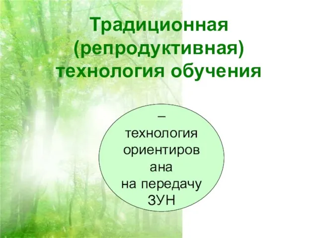 Традиционная (репродуктивная) технология обучения – технология ориентирована на передачу ЗУН