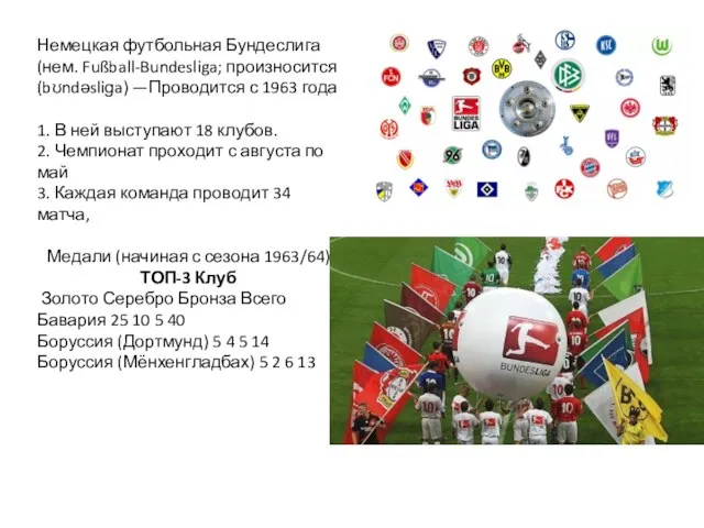 Немецкая футбольная Бундеслига (нем. Fußball-Bundesliga; произносится (bʊndəsliɡa) —Проводится с 1963 года