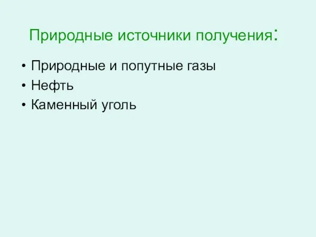 Природные источники получения: Природные и попутные газы Нефть Каменный уголь