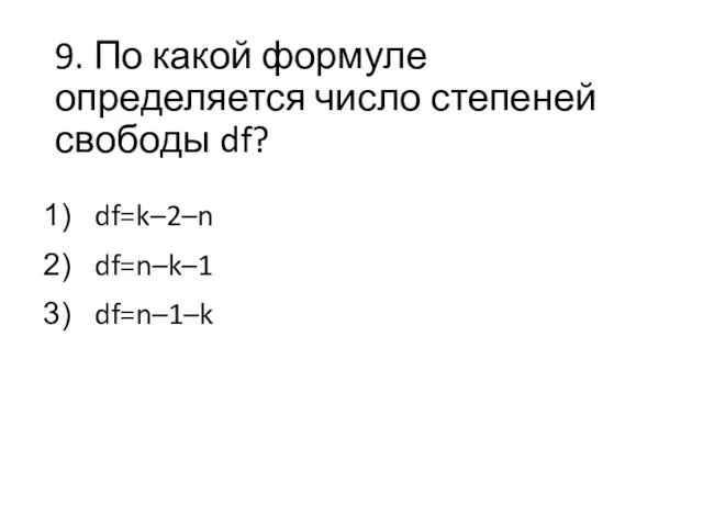 9. По какой формуле определяется число степеней свободы df? df=k–2–n df=n–k–1 df=n–1–k