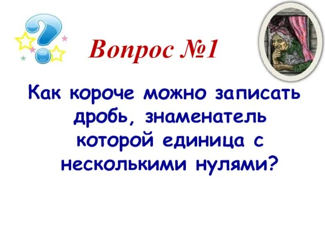 Вопрос №1 Как короче можно записать дробь, знаменатель которой единица с несколькими нулями?