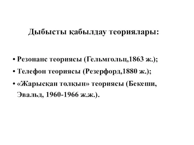 Дыбысты қабылдау теориялары: Резонанс теориясы (Гельмгольц,1863 ж.); Телефон теориясы (Резерфорд,1880 ж.);