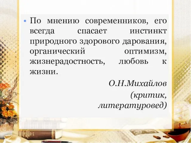 По мнению современников, его всегда спасает инстинкт природного здорового дарования, органический