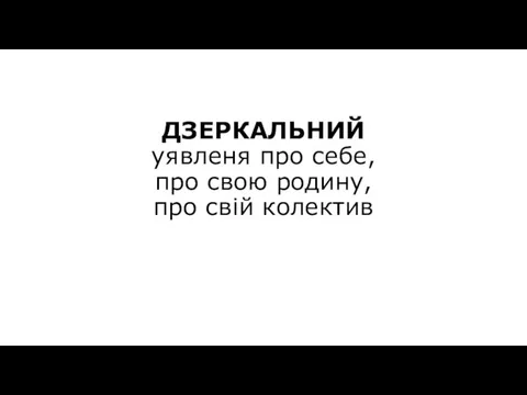 ДЗЕРКАЛЬНИЙ уявленя про себе, про свою родину, про свій колектив