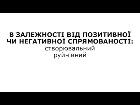 В ЗАЛЕЖНОСТІ ВІД ПОЗИТИВНОЇ ЧИ НЕГАТИВНОЇ СПРЯМОВАНОСТІ: створювальний руйнівний