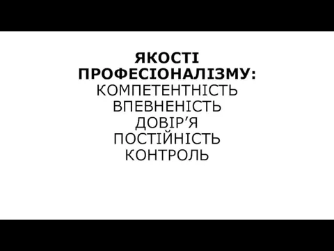 ЯКОСТІ ПРОФЕСІОНАЛІЗМУ: КОМПЕТЕНТНІСТЬ ВПЕВНЕНІСТЬ ДОВІР’Я ПОСТІЙНІСТЬ КОНТРОЛЬ