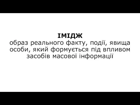 ІМІДЖ образ реального факту, події, явища особи, який формується під впливом засобів масової інформації