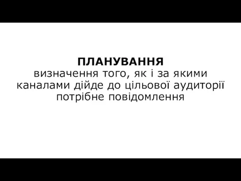 ПЛАНУВАННЯ визначення того, як і за якими каналами дійде до цільової аудиторії потрібне повідомлення