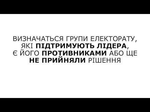 ВИЗНАЧАТЬСЯ ГРУПИ ЕЛЕКТОРАТУ, ЯКІ ПІДТРИМУЮТЬ ЛІДЕРА, Є ЙОГО ПРОТИВНИКАМИ АБО ЩЕ НЕ ПРИЙНЯЛИ РІШЕННЯ