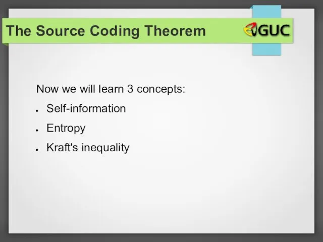 Now we will learn 3 concepts: Self-information Entropy Kraft's inequality The Source Coding Theorem