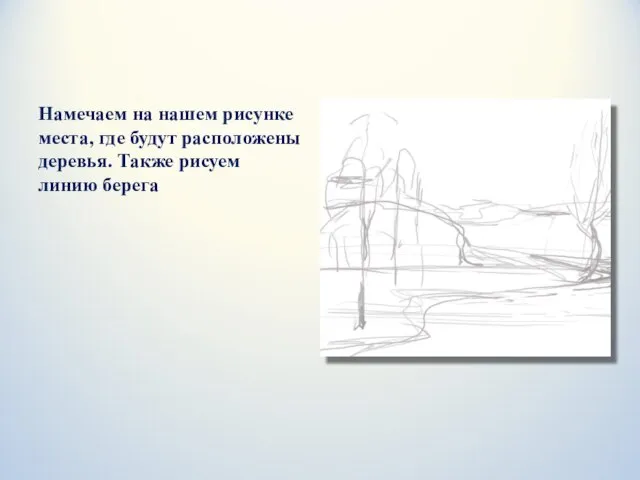 Намечаем на нашем рисунке места, где будут расположены деревья. Также рисуем линию берега