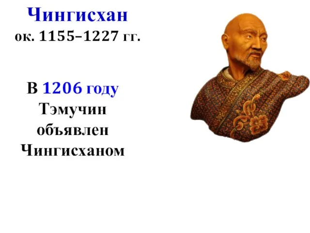 В 1206 году Тэмучин объявлен Чингисханом Чингисхан ок. 1155–1227 гг.