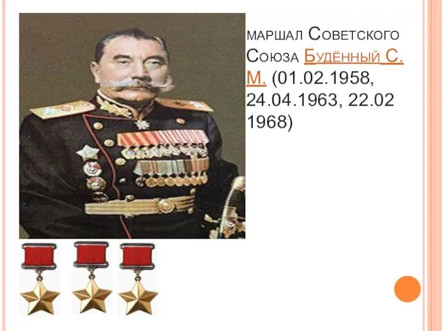 маршал Советского Союза Будённый С. М. (01.02.1958, 24.04.1963, 22.02 1968)