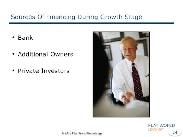 Sources Of Financing During Growth Stage Bank Additional Owners Private Investors © 2015 Flat World Knowledge