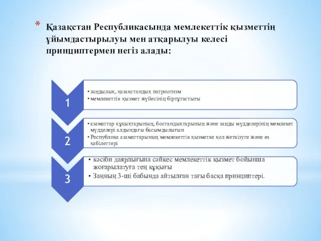 Қазақстан Республикасында мемлекеттік қызметтің ұйымдастырылуы мен атқарылуы келесі принциптермен негіз алады: