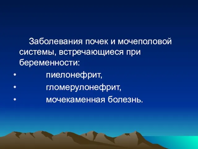 Заболевания почек и мочеполовой системы, встречающиеся при беременности: пиелонефрит, гломерулонефрит, мочекаменная болезнь.