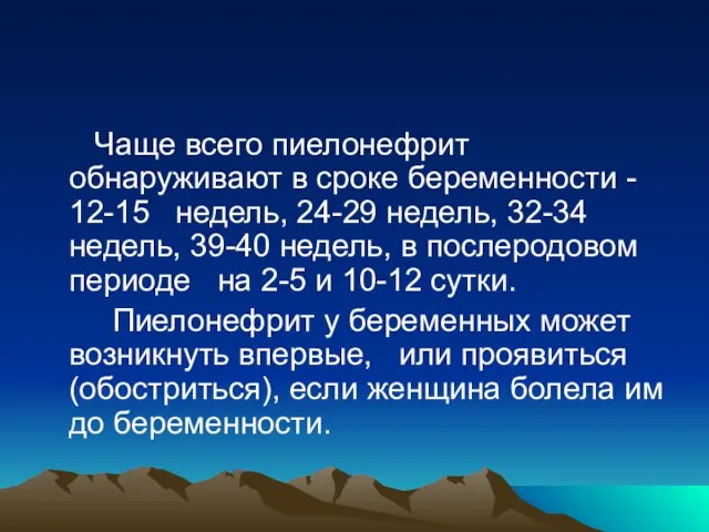 Чаще всего пиелонефрит обнаруживают в сроке беременности - 12-15 недель, 24-29