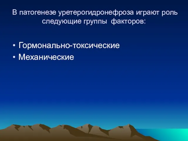 В патогенезе уретерогидронефроза играют роль следующие группы факторов: Гормонально-токсические Механические