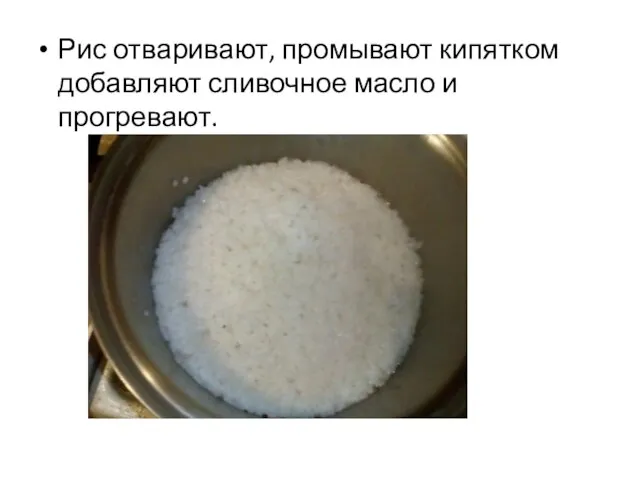 Рис отваривают, промывают кипятком добавляют сливочное масло и прогревают.