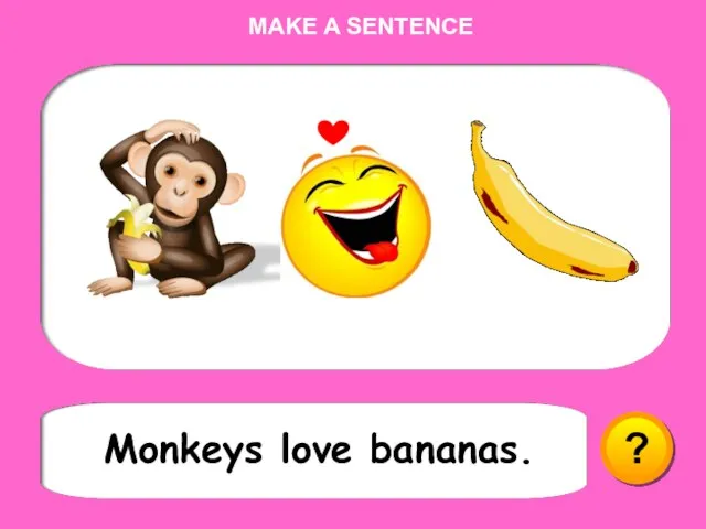 ? Monkeys love bananas. MAKE A SENTENCE