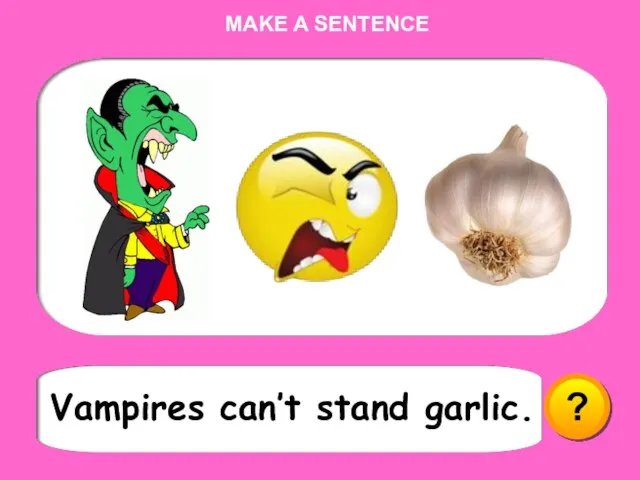 ? Vampires can’t stand garlic. MAKE A SENTENCE