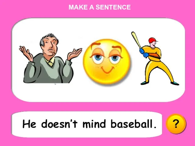 ? He doesn’t mind baseball. MAKE A SENTENCE
