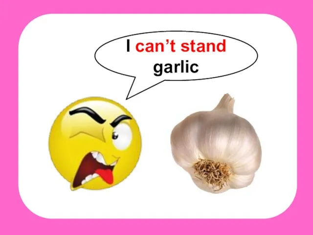 I can’t stand garlic