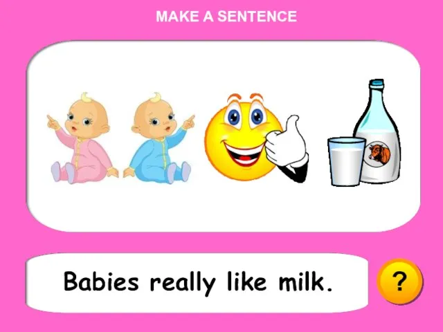 MAKE A SENTENCE Babies really like milk. ?