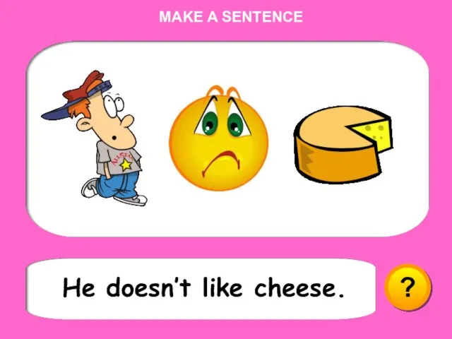 He doesn’t like cheese. ? MAKE A SENTENCE