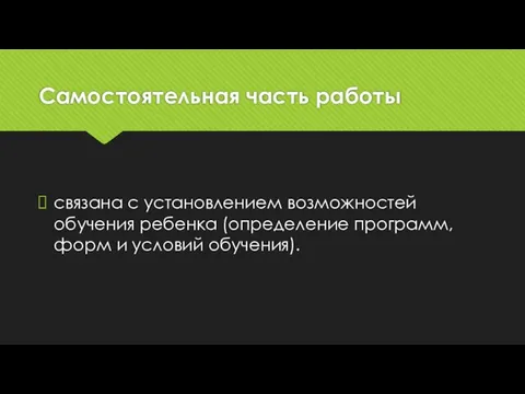 Самостоятельная часть работы связана с установлением возможностей обучения ребенка (определение программ, форм и условий обучения).