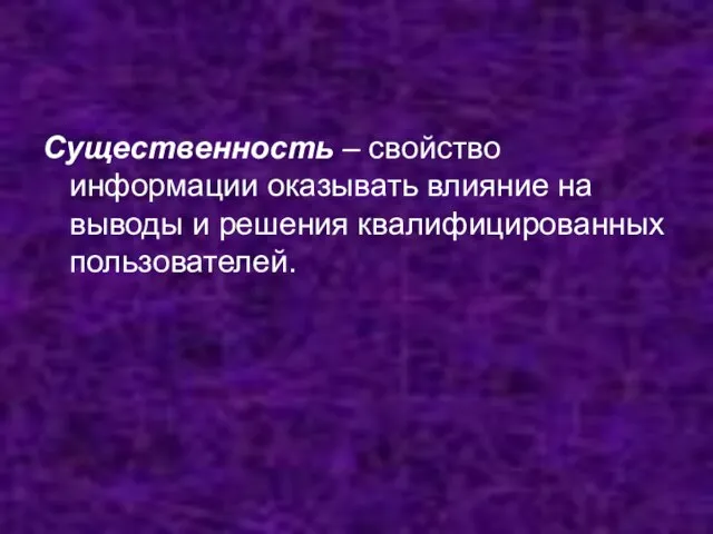 Существенность – свойство информации оказывать влияние на выводы и решения квалифицированных пользователей.