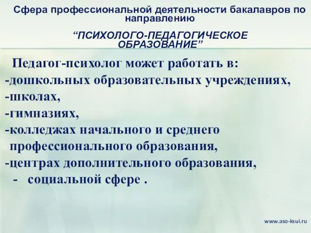 Сфера профессиональной деятельности бакалавров по направлению “ПСИХОЛОГО-ПЕДАГОГИЧЕСКОЕ ОБРАЗОВАНИЕ” Педагог-психолог может работать