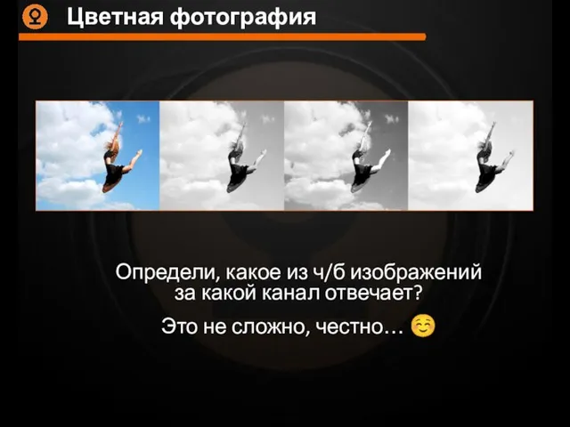 Цветная фотография Определи, какое из ч/б изображений за какой канал отвечает? Это не сложно, честно… ☺