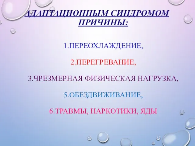 АДАПТАЦИОННЫМ СИНДРОМОМ ПРИЧИНЫ: 1.ПЕРЕОХЛАЖДЕНИЕ, 2.ПЕРЕГРЕВАНИЕ, 3.ЧРЕЗМЕРНАЯ ФИЗИЧЕСКАЯ НАГРУЗКА, 5.ОБЕЗДВИЖИВАНИЕ, 6.ТРАВМЫ, НАРКОТИКИ, ЯДЫ