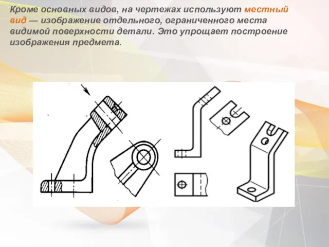 Кроме основных видов, на чертежах используют местный вид — изображение отдельного,