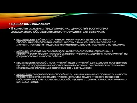 Ценностный компонент В качестве основных педагогических ценностей воспитателя дошкольного образовательного учреждения