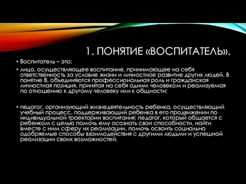 1. ПОНЯТИЕ «ВОСПИТАТЕЛЬ». Воспитатель – это: лицо, осуществляющее воспитание, принимающее на