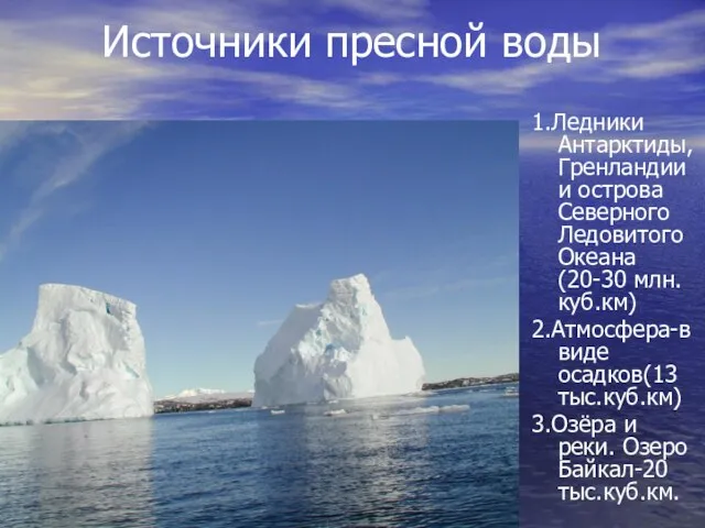 1.Ледники Антарктиды, Гренландии и острова Северного Ледовитого Океана(20-30 млн.куб.км) 2.Атмосфера-в виде