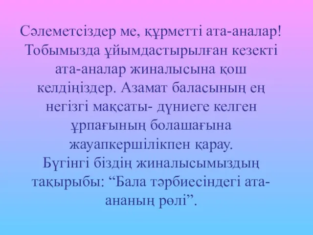 Сәлеметсіздер ме, құрметті ата-аналар! Тобымызда ұйымдастырылған кезекті ата-аналар жиналысына қош келдіңіздер.