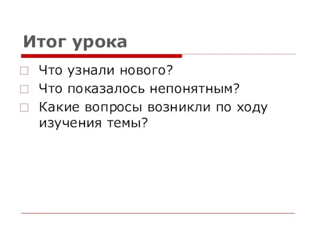 Итог урока Что узнали нового? Что показалось непонятным? Какие вопросы возникли по ходу изучения темы?