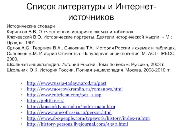 Список литературы и Интернет-источников http://www.russia-today.narod.ru/past http://www.moscowkremlin.ru/romanovs.html http://www.rubricon.com/pdr_1.asp http://politike.ru/ http://konspekty.narod.ru/index-main.htm http://www.nameofrussia.ru/person.html http://www.abc-people.com/typework/history/index-ru.htm