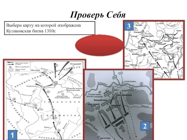 Проверь Себя Выбери карту на которой изображена Куликовская битва 1380г. 2 1 3 Ответ: 1