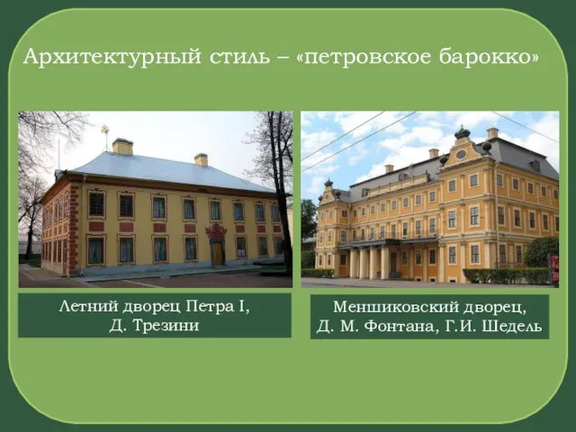 Архитектурный стиль – «петровское барокко» Меншиковский дворец, Д. М. Фонтана, Г.И.