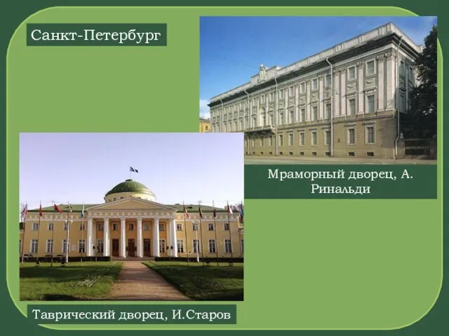 М Мраморный дворец, А.Ринальди Таврический дворец, И.Старов Санкт-Петербург