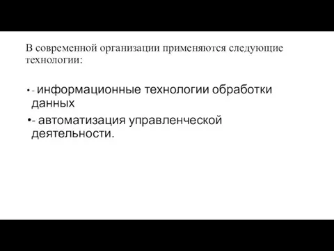 В современной организации применяются следующие технологии: - информационные технологии обработки данных - автоматизация управленческой деятельности.