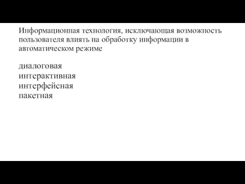 Информационная технология, исключающая возможность пользователя влиять на обработку информации в автоматическом режиме диалоговая интерактивная интерфейсная пакетная