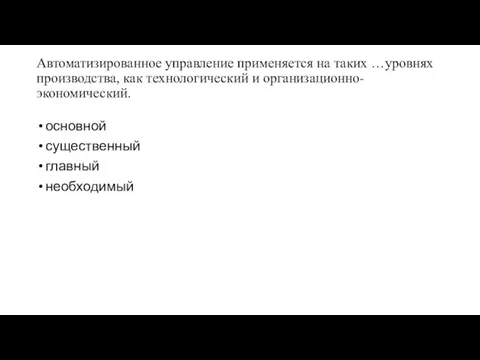 Автоматизированное управление применяется на таких …уровнях производства, как технологический и организационно-экономический. основной существенный главный необходимый