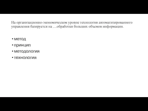 На организационно-экономическом уровне технология автоматизированного управления базируется на …обработки больших объемов информации. метод принцип методология технология