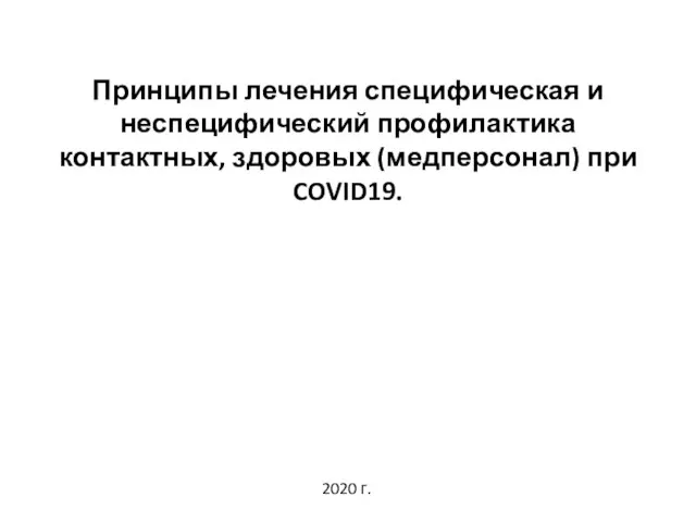 Принципы лечения специфическая и неспецифический профилактика контактных, здоровых (медперсонал) при COVID19. 2020 г.